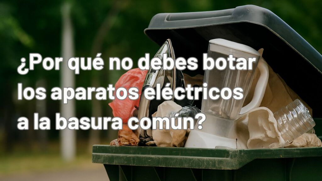 ¿Por qué no debes botar los aparatos eléctricos a la basura común?