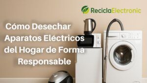 Cómo Desechar Aparatos Eléctricos en Casa de Forma Segura y Responsable